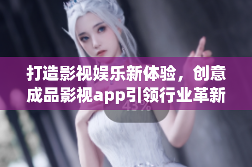打造影视娱乐新体验，创意成品影视app引领行业革新