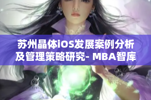 苏州晶体iOS发展案例分析及管理策略研究- MBA智库