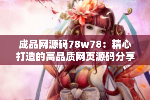 成品网源码78w78：精心打造的高品质网页源码分享平台