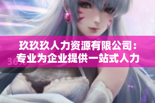 玖玖玖人力资源有限公司：专业为企业提供一站式人力资源解决方案