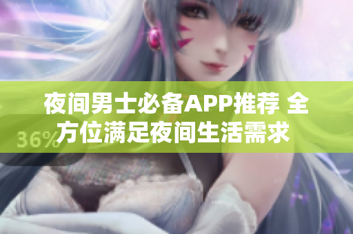 夜间男士必备APP推荐 全方位满足夜间生活需求 