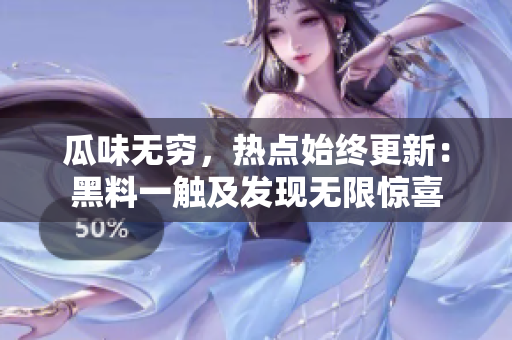 瓜味无穷，热点始终更新：黑料一触及发现无限惊喜