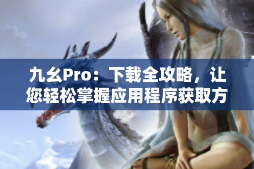九幺Pro：下载全攻略，让您轻松掌握应用程序获取方法