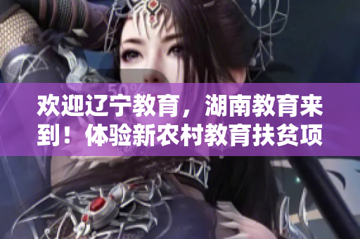 欢迎辽宁教育，湖南教育来到！体验新农村教育扶贫项目