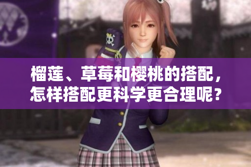 榴莲、草莓和樱桃的搭配，怎样搭配更科学更合理呢？