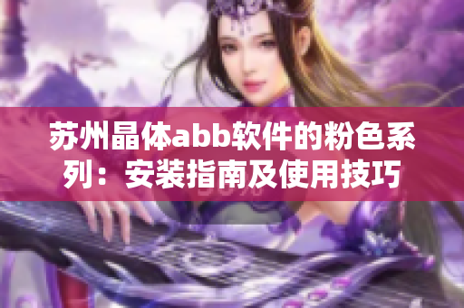 苏州晶体abb软件的粉色系列：安装指南及使用技巧