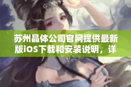苏州晶体公司官网提供最新版iOS下载和安装说明，详细解读新版本功能特点