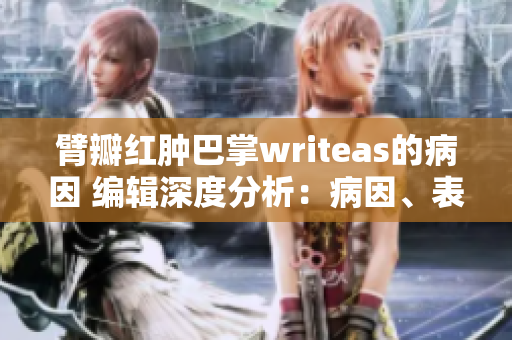 臂瓣红肿巴掌writeas的病因 编辑深度分析：病因、表现及治疗方法