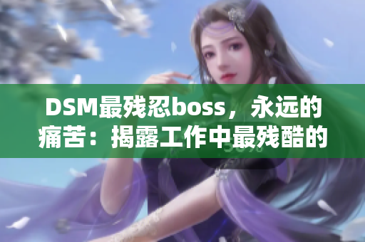 DSM最残忍boss，永远的痛苦：揭露工作中最残酷的领导方式