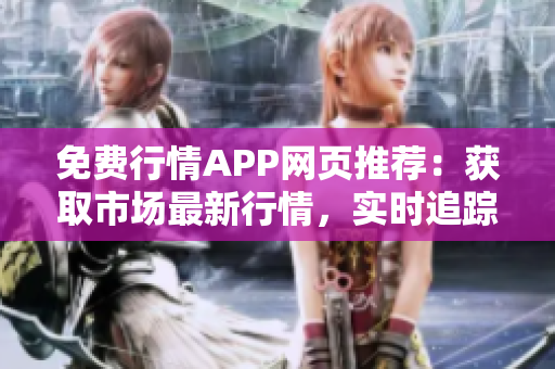 免费行情APP网页推荐：获取市场最新行情，实时追踪投资动态