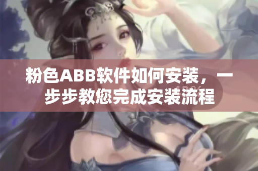 粉色ABB软件如何安装，一步步教您完成安装流程
