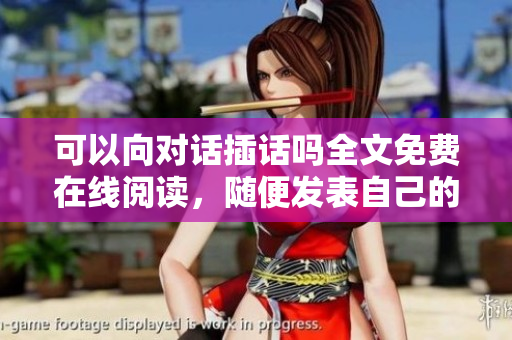 可以向对话插话吗全文免费在线阅读，随便发表自己的看法
