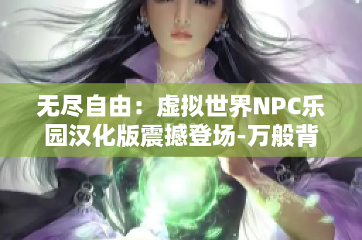 无尽自由：虚拟世界NPC乐园汉化版震撼登场-万般背景故事任你编织,千般冒险操作由你主宰!