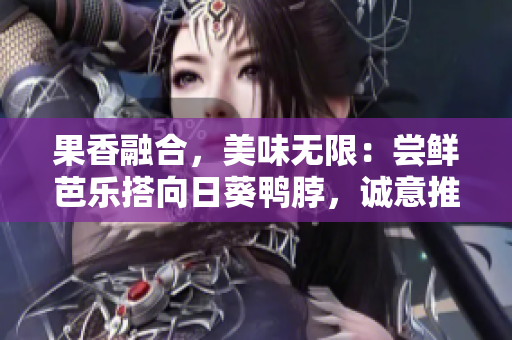 果香融合，美味无限：尝鲜芭乐搭向日葵鸭脖，诚意推荐店铺