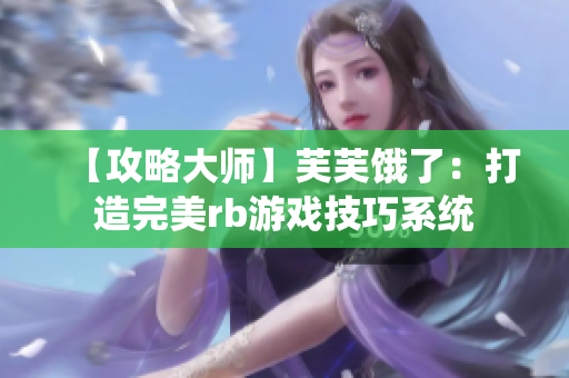 【攻略大师】芙芙饿了：打造完美rb游戏技巧系统