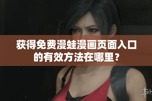 获得免费漫蛙漫画页面入口的有效方法在哪里？