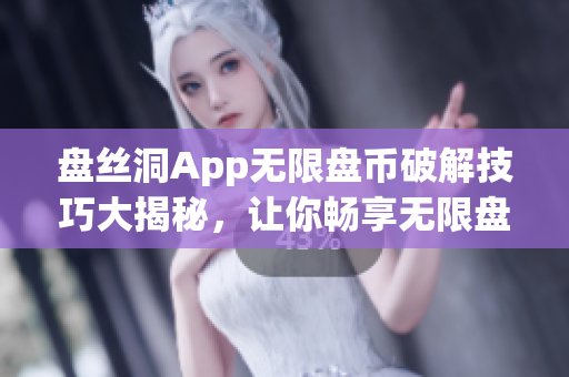 盘丝洞App无限盘币破解技巧大揭秘，让你畅享无限盘币的新方法