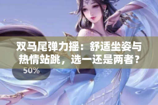 双马尾弹力摇：舒适坐姿与热情站跳，选一还是两者？