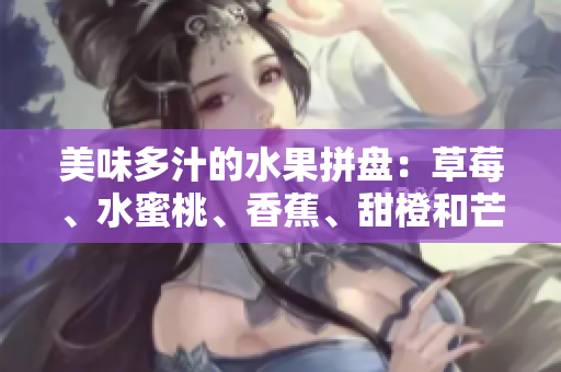 美味多汁的水果拼盘：草莓、水蜜桃、香蕉、甜橙和芒果的绚丽组合