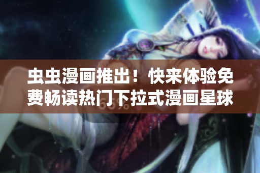 虫虫漫画推出！快来体验免费畅读热门下拉式漫画星球