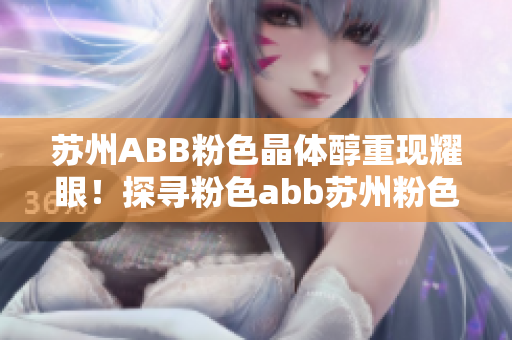 苏州ABB粉色晶体醇重现耀眼！探寻粉色abb苏州粉色晶体的动人故事
