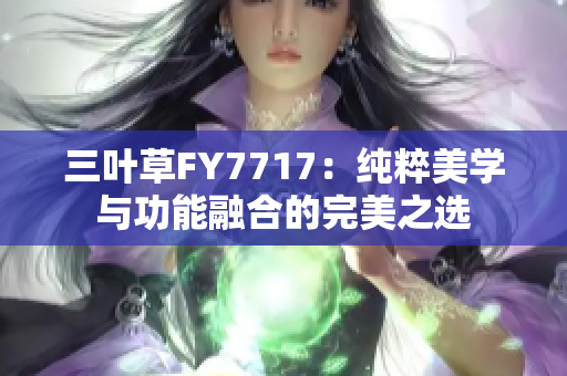 三叶草FY7717：纯粹美学与功能融合的完美之选