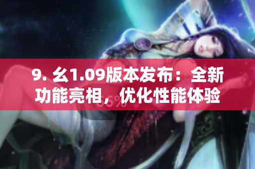 9. 幺1.09版本发布：全新功能亮相，优化性能体验