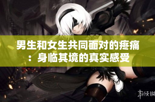 男生和女生共同面对的疼痛：身临其境的真实感受