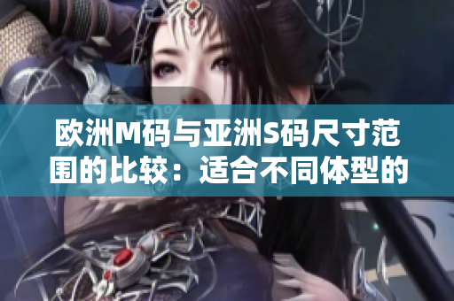 欧洲M码与亚洲S码尺寸范围的比较：适合不同体型的服装尺寸对照