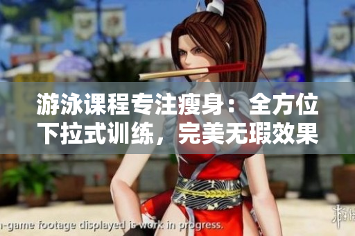 游泳课程专注瘦身：全方位下拉式训练，完美无瑕效果享受免费学习