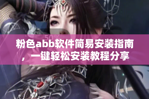 粉色abb软件简易安装指南，一键轻松安装教程分享