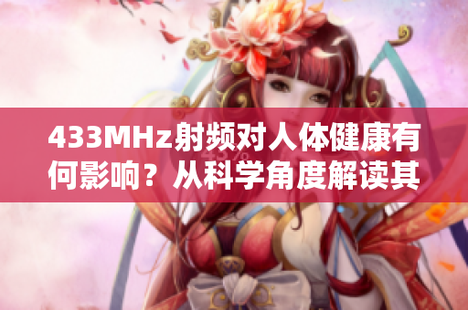 433MHz射频对人体健康有何影响？从科学角度解读其潜在风险