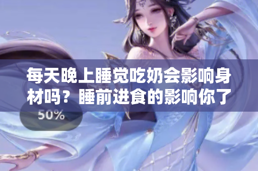 每天晚上睡觉吃奶会影响身材吗？睡前进食的影响你了解吗？