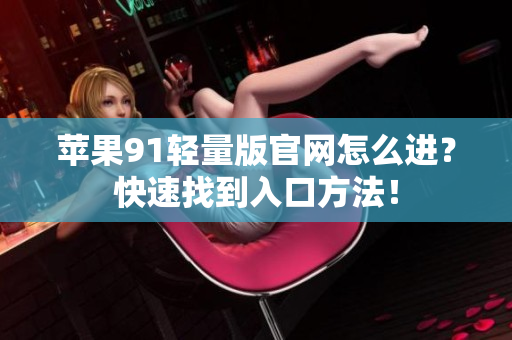 苹果91轻量版官网怎么进？快速找到入口方法！