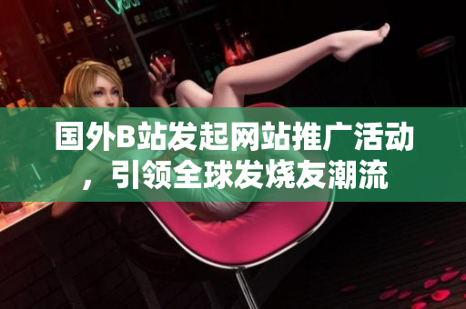 国外B站发起网站推广活动，引领全球发烧友潮流