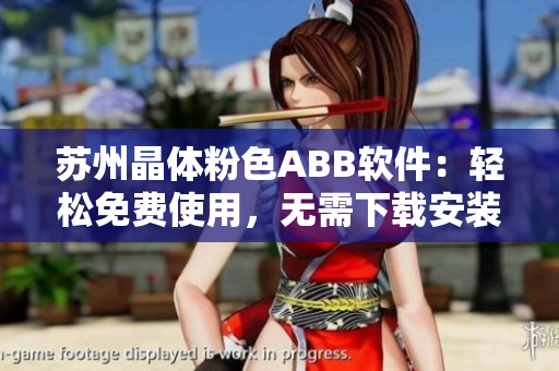 苏州晶体粉色ABB软件：轻松免费使用，无需下载安装，畅享便捷操作体验