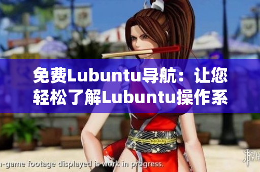 免费Lubuntu导航：让您轻松了解Lubuntu操作系统的免费指南