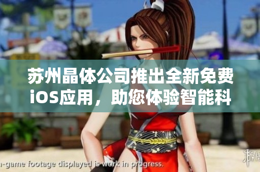 苏州晶体公司推出全新免费iOS应用，助您体验智能科技的魅力