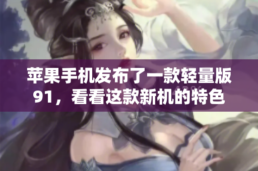 苹果手机发布了一款轻量版91，看看这款新机的特色