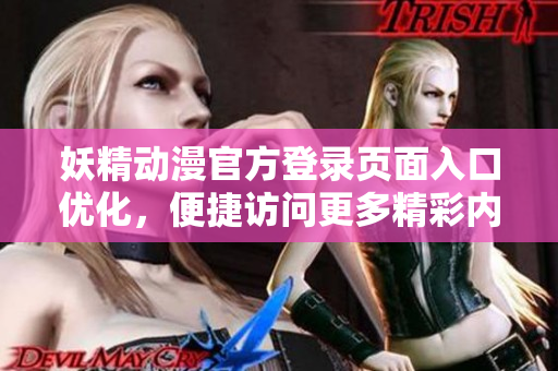 妖精动漫官方登录页面入口优化，便捷访问更多精彩内容