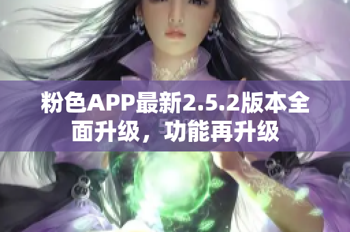 粉色APP最新2.5.2版本全面升级，功能再升级
