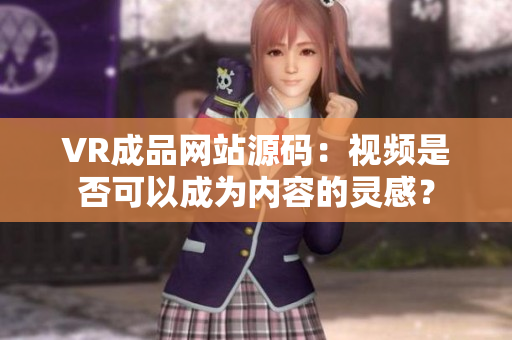 VR成品网站源码：视频是否可以成为内容的灵感？