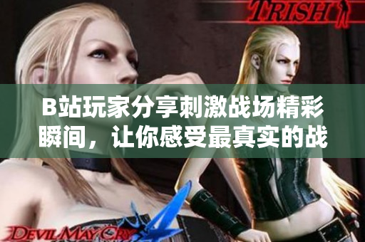 B站玩家分享刺激战场精彩瞬间，让你感受最真实的战斗体验
