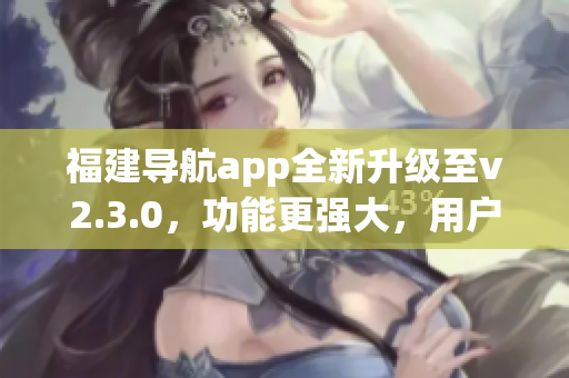 福建导航app全新升级至v2.3.0，功能更强大，用户体验更优越