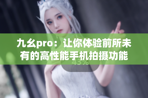 九幺pro：让你体验前所未有的高性能手机拍摄功能