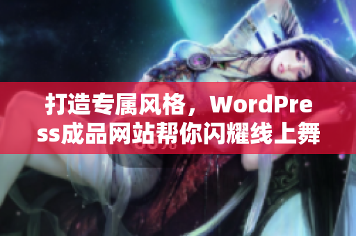 打造专属风格，WordPress成品网站帮你闪耀线上舞台