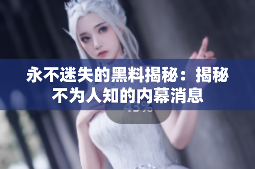 永不迷失的黑料揭秘：揭秘不为人知的内幕消息