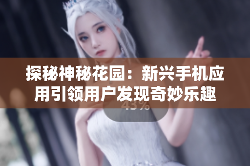 探秘神秘花园：新兴手机应用引领用户发现奇妙乐趣