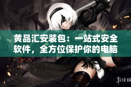 黄品汇安装包：一站式安全软件，全方位保护你的电脑及隐私