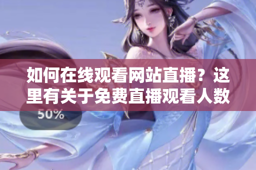 如何在线观看网站直播？这里有关于免费直播观看人数的重要信息